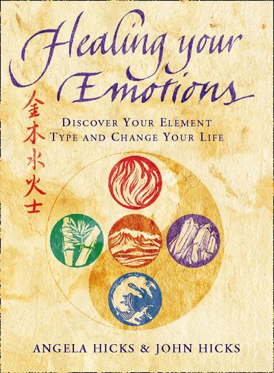 Healing Your Emotions: Discover your five element type and change your life - Angela Hicks and John Hicks
