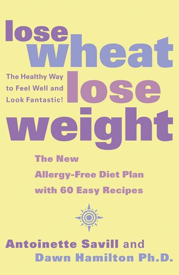 Lose Wheat, Lose Weight: The Healthy Way to Feel Well and Look Fantastic! - Antoinette Savill and Dawn Hamilton, Ph.D.