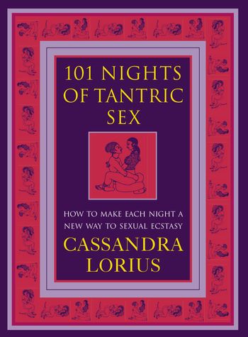 101 Nights of Tantric Sex: How to Make Each Night a New Way to Sexual Ecstasy - Cassandra Lorius