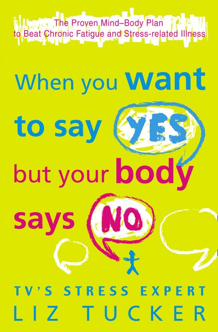 Cover image for When You Want to Say Yes, But Your Body Says No: The Proven Mind-Body Plan to Beat Chronic Fatigue and Stress-related Illness - Liz Tucker