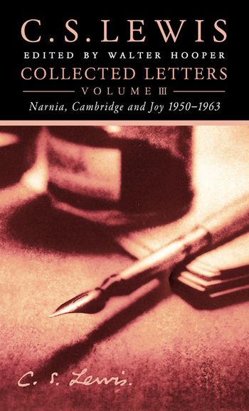 Collected Letters Volume Three: Narnia, Cambridge and Joy 1950–1963 - C. S. Lewis, Edited by Walter Hooper