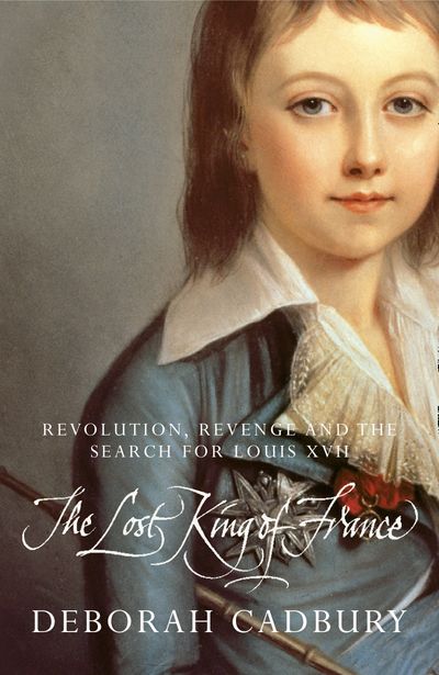The Lost King of France: The Tragic Story of Marie-Antoinette's Favourite Son - Deborah Cadbury