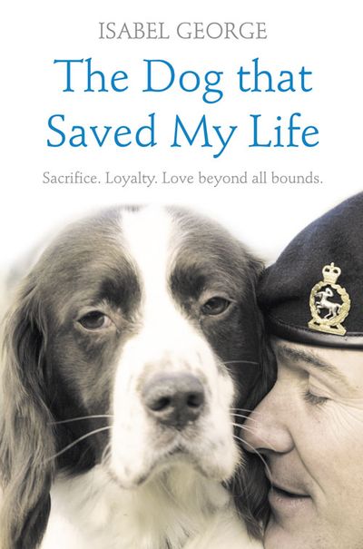 Cover image for The Dog that Saved My Life: Incredible true stories of canine loyalty beyond all bounds - Isabel George