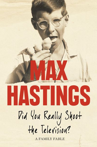 Did You Really Shoot the Television?: A Family Fable - Max Hastings