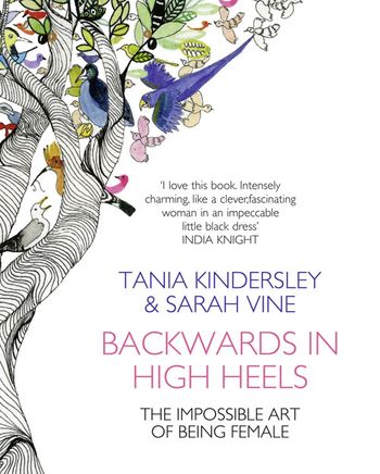 Backwards in High Heels: The Impossible Art of Being Female - Tania Kindersley and Sarah Vine