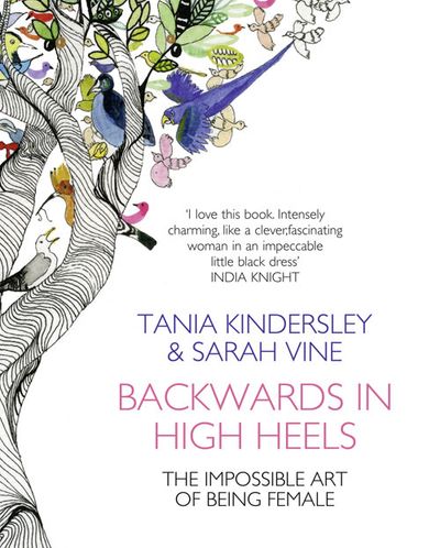 Backwards in High Heels: The Impossible Art of Being Female - Tania Kindersley and Sarah Vine