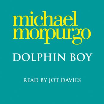 Dolphin Boy: Unabridged edition - Michael Morpurgo, Read by Jot Davies