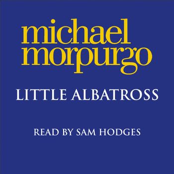 Little Albatross: Unabridged edition - Michael Morpurgo, Read by Sam Hodges