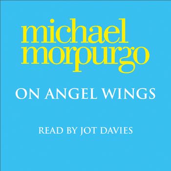 On Angel Wings: Unabridged edition - Michael Morpurgo, Read by Jot Davies