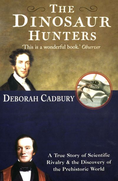 The Dinosaur Hunters: A True Story of Scientific Rivalry and the Discovery of the Prehistoric World (Text Only Edition) - Deborah Cadbury