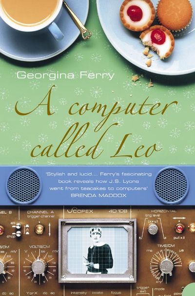 A Computer Called LEO: Lyons Tea Shops and the world’s first office computer (Text Only) - Georgina Ferry