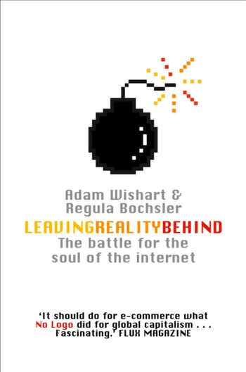 Leaving Reality Behind: Inside the Battle for the Soul of the Internet - Adam Wishart and Regula Bochsler