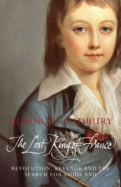 The Lost King of France: The Tragic Story of Marie-Antoinette's Favourite Son (Text Only Edition) - Deborah Cadbury