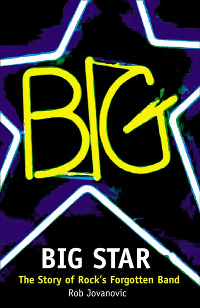 Big Star: The Story of Rock’s Forgotten Band - Rob Jovanovic