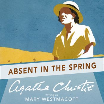 Absent in the Spring: Unabridged edition - Agatha Christie, Writing as Mary Westmacott, Read by Jacqui Crago