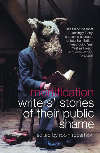 Mortification: Writers’ Stories of their Public Shame - Edited by Robin Robertson