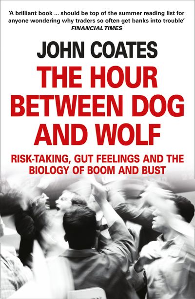 The Hour Between Dog and Wolf: Risk-taking, Gut Feelings and the Biology of Boom and Bust - John Coates