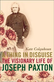 A Thing in Disguise: The Visionary Life of Joseph Paxton (Text Only)