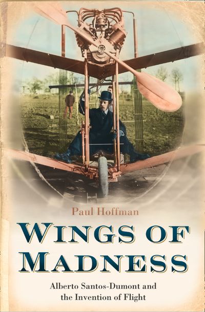 Wings of Madness: Alberto Santos-Dumont and the Invention of Flight: text-only edition - Paul Hoffman