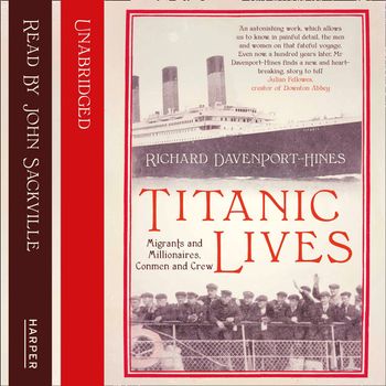 Titanic Lives: Migrants and Millionaires, Conmen and Crew: Unabridged edition - Richard Davenport-Hines, Read by John Sackville