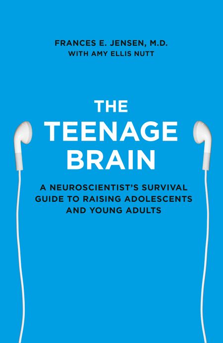 Cover image for The Teenage Brain: A neuroscientist’s survival guide to raising adolescents and young adults - Frances E. Jensen