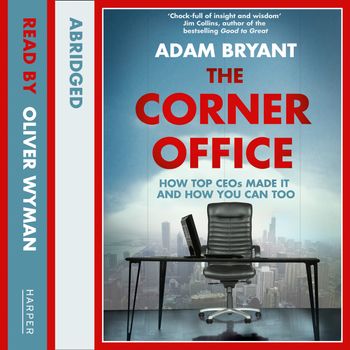 The Corner Office: How Top CEOs Made It and How You Can Too: Unabridged edition - Adam Bryant, Read by Oliver Wyman