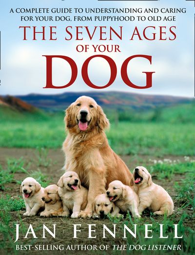 The Seven Ages of Your Dog: A Complete Guide to Understanding and Caring for Your Dog, from Puppyhood to Old Age - Jan Fennell