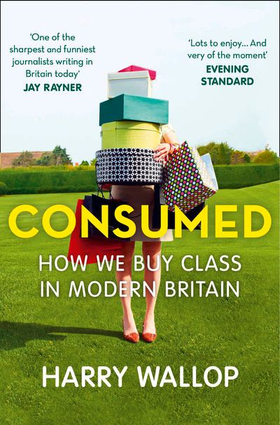 Consumed: How We Buy Class in Modern Britain - Harry Wallop