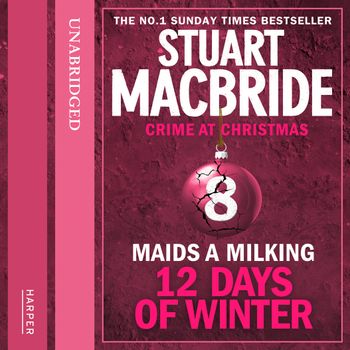 Twelve Days of Winter: Crime at Christmas - Maids A Milking (short story) (Twelve Days of Winter: Crime at Christmas, Book 8): Unabridged edition - Stuart MacBride, Read by Ian Hanmore