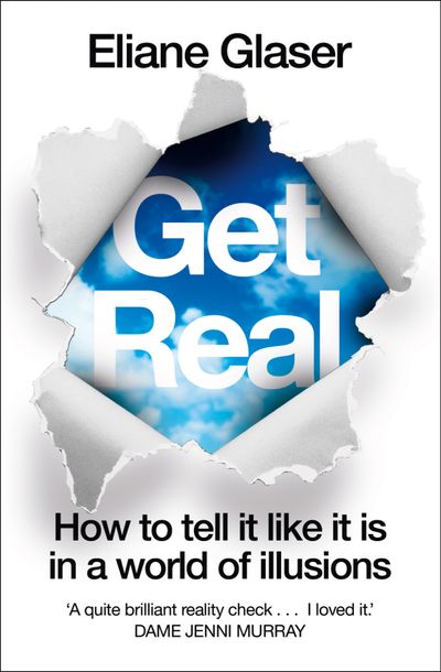 Get Real: How to Tell it Like it is in a World of Illusions - Eliane Glaser