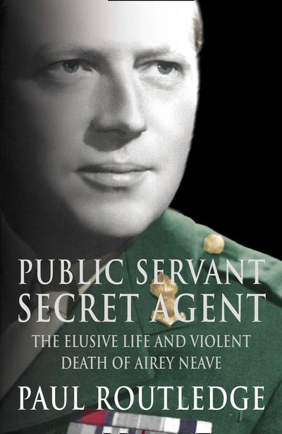Public Servant, Secret Agent: The elusive life and violent death of Airey Neave (Text Only) - Paul Routledge