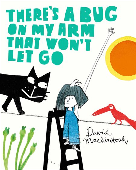 Cover image for There’s a Bug on My Arm that Won’t Let Go - David Mackintosh, Illustrated by David Mackintosh