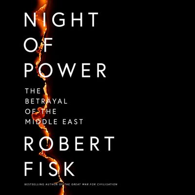 Night of Power: The Betrayal of the Middle East: Unabridged edition - Robert Fisk, Read by Tim Bruce and Kit Griffiths