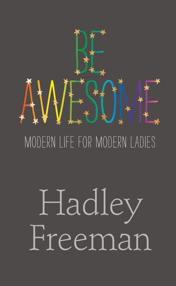 Be Awesome: Modern Life for Modern Ladies - Hadley Freeman