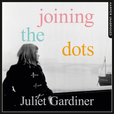 Cover image for Joining the Dots: A Woman In Her Time: Unabridged edition - Juliet Gardiner, Read by Eve Karpf