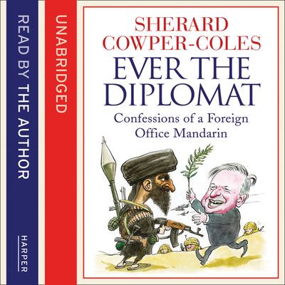 Ever the Diplomat: Confessions of a Foreign Office Mandarin: Unabridged edition - Sherard Cowper-Coles, Read by Sherard Cowper-Coles