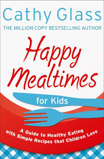 Happy Mealtimes for Kids: A Guide To Making Healthy Meals That Children Love - Cathy Glass