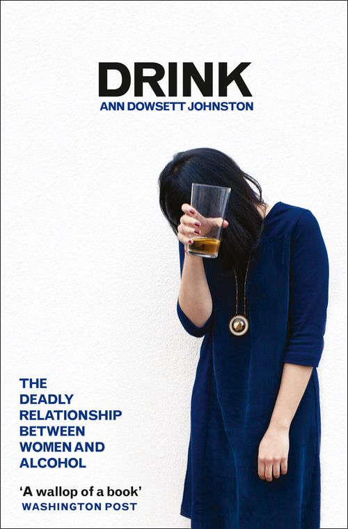 Drink: The Deadly Relationship Between Women and Alcohol,Ann Dowsett Johnston - Image 3