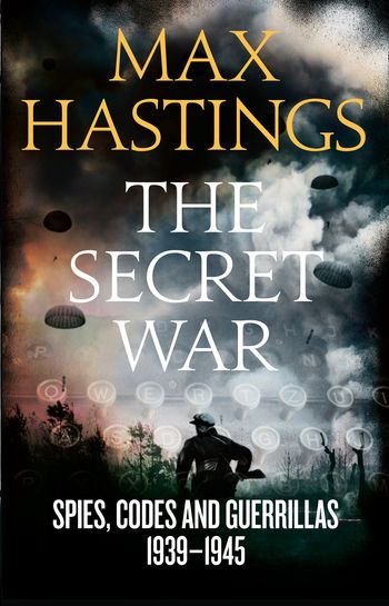 The Secret War: Spies, Codes and Guerrillas 1939–1945 - Max Hastings