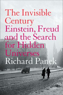 The Invisible Century: Einstein, Freud and the Search for Hidden Universes (Text Only)