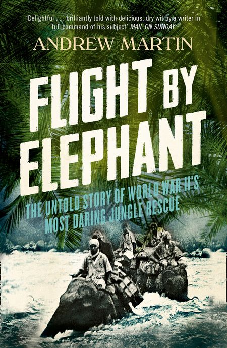 Cover image for Flight By Elephant: The Untold Story of World War II’s Most Daring Jungle Rescue - Andrew Martin