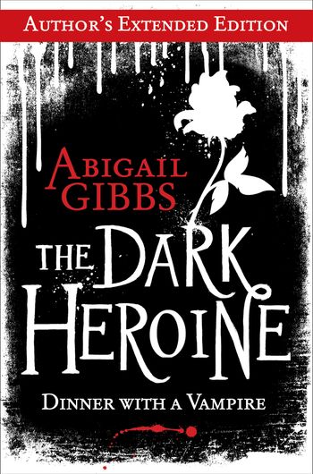 The Dark Heroine: Dinner with a Vampire (Author’s Extended Edition) - Abigail Gibbs