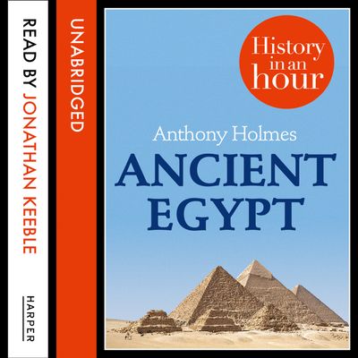 Ancient Egypt: History in an Hour: Unabridged edition - Anthony Holmes, Read by Jonathan Keeble