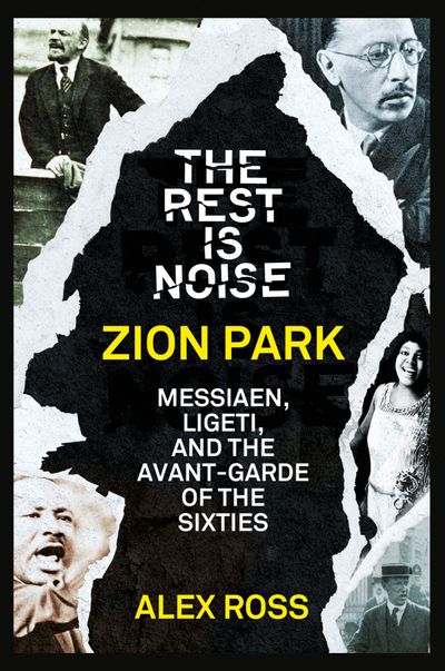 The Rest Is Noise Series: Zion Park: Messiaen, Ligeti, and the Avant-Garde of the Sixties - Alex Ross