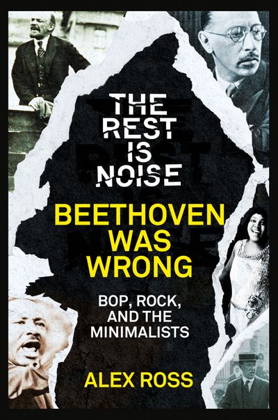 The Rest Is Noise Series: Beethoven Was Wrong: Bop, Rock, and the Minimalists - Alex Ross