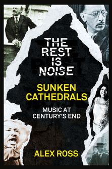 The Rest Is Noise Series: Sunken Cathedrals: Music at Century’s End