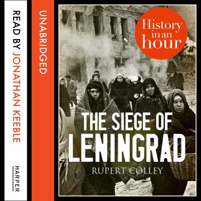 The Siege of Leningrad: History in an Hour: Unabridged edition - Rupert Colley, Read by Jonathan Keeble
