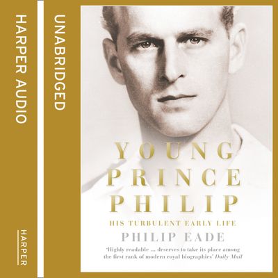 Cover image for Young Prince Philip: His Turbulent Early Life: Unabridged edition - Philip Eade, Read by William Rycroft