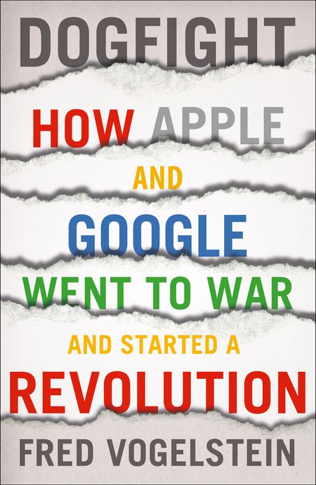 Cover image for Dogfight: How Apple and Google Went to War and Started a Revolution - Fred Vogelstein