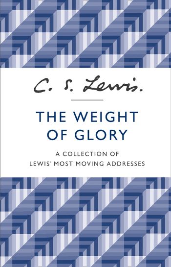 The Weight of Glory: A Collection of Lewis’ Most Moving Addresses - C. S. Lewis